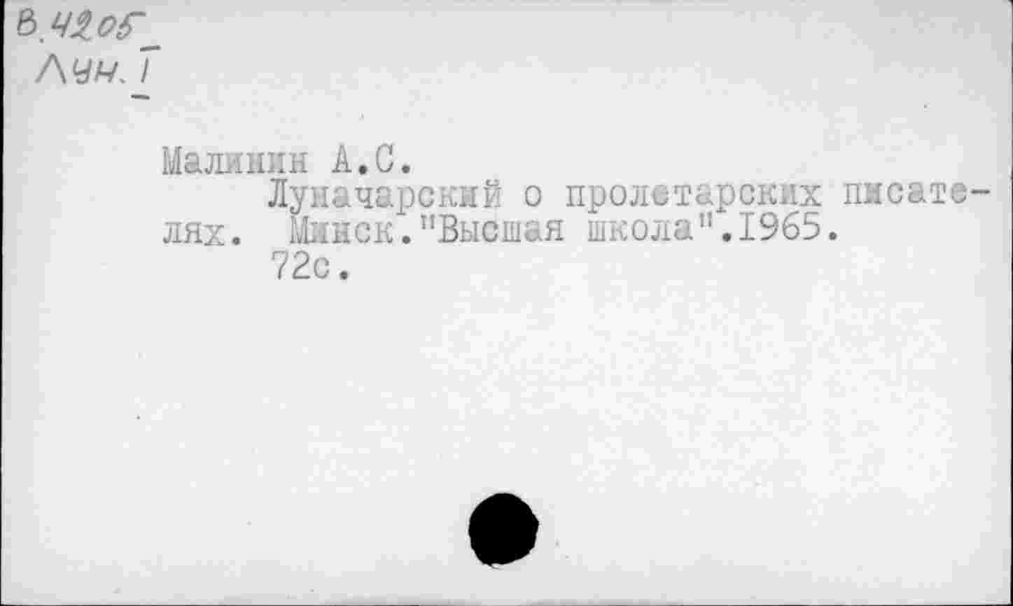 ﻿Малинин А.С.
Луначарский о пролетарских писателях. Минск."Высшая школа".1965.
72с.